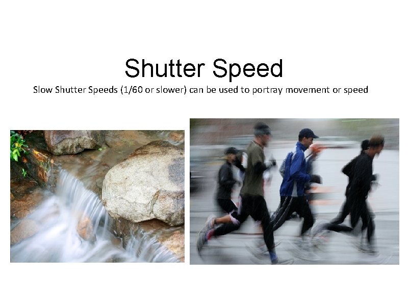 Shutter Speed Slow Shutter Speeds (1/60 or slower) can be used to portray movement