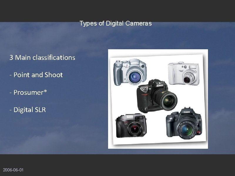 Types of Digital Cameras 3 Main classifications - Point and Shoot - Prosumer* -