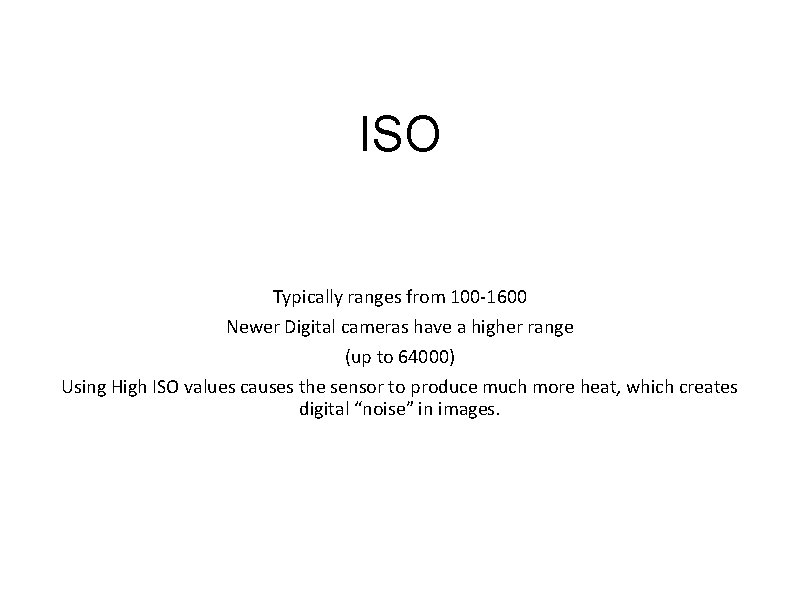 ISO Typically ranges from 100 -1600 Newer Digital cameras have a higher range (up