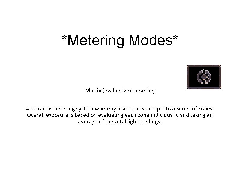 *Metering Modes* Matrix (evaluative) metering A complex metering system whereby a scene is split
