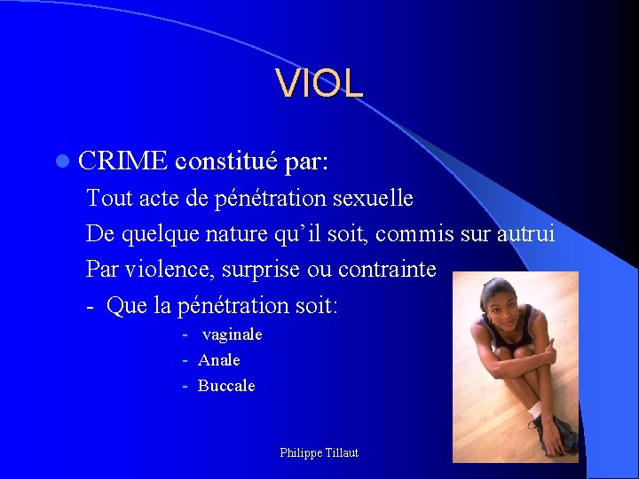 VIOL l CRIME constitué par: Tout acte de pénétration sexuelle De quelque nature qu’il