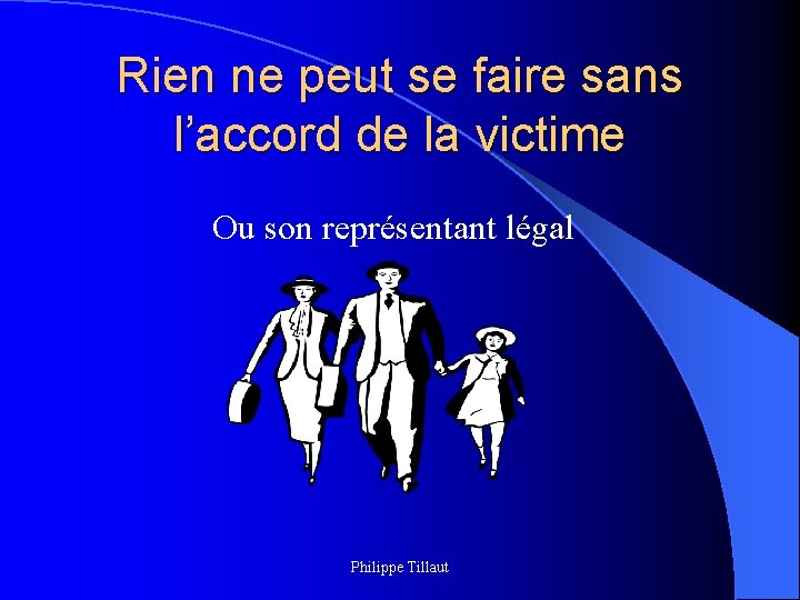 Rien ne peut se faire sans l’accord de la victime Ou son représentant légal