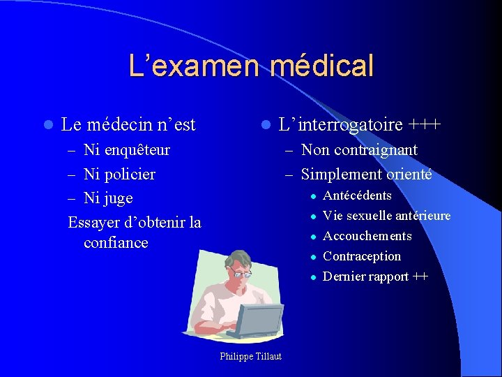 L’examen médical l Le médecin n’est l L’interrogatoire +++ – Ni enquêteur – Non