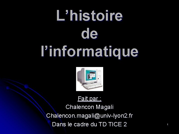 L’histoire de l’informatique Fait par : Chalencon Magali Chalencon. magali@univ-lyon 2. fr Dans le
