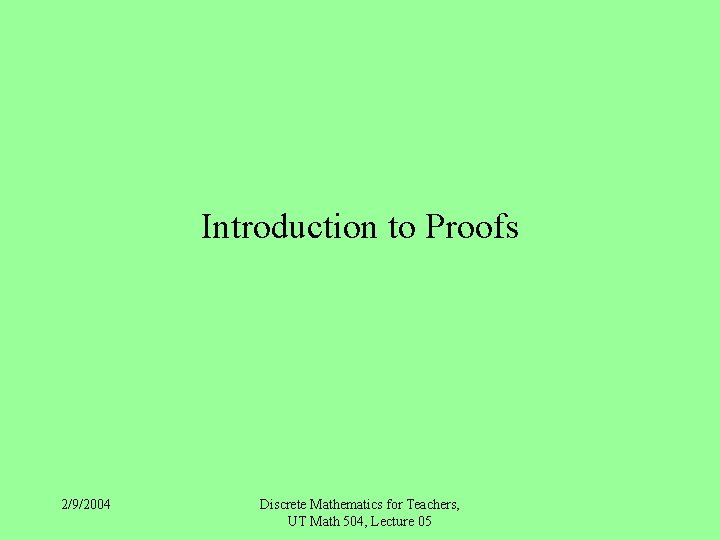 Introduction to Proofs 2/9/2004 Discrete Mathematics for Teachers, UT Math 504, Lecture 05 