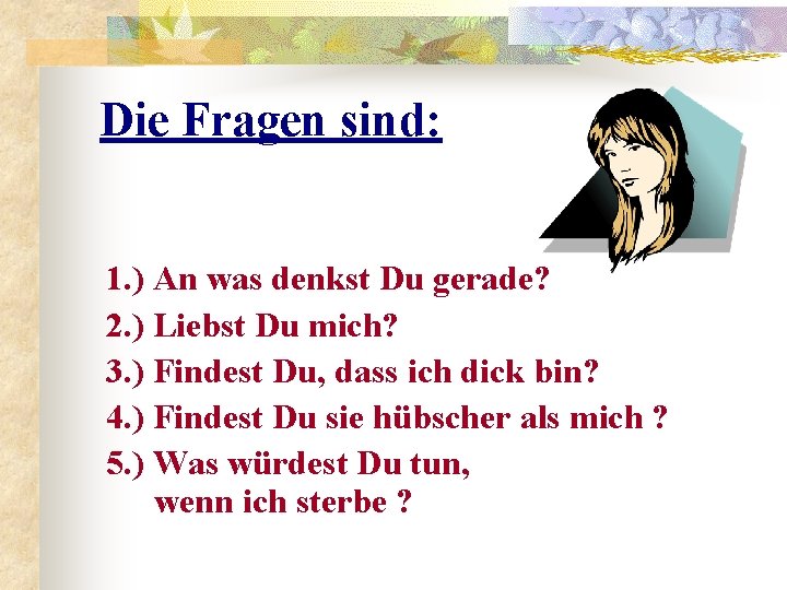 Die Fragen sind: 1. ) An was denkst Du gerade? 2. ) Liebst Du