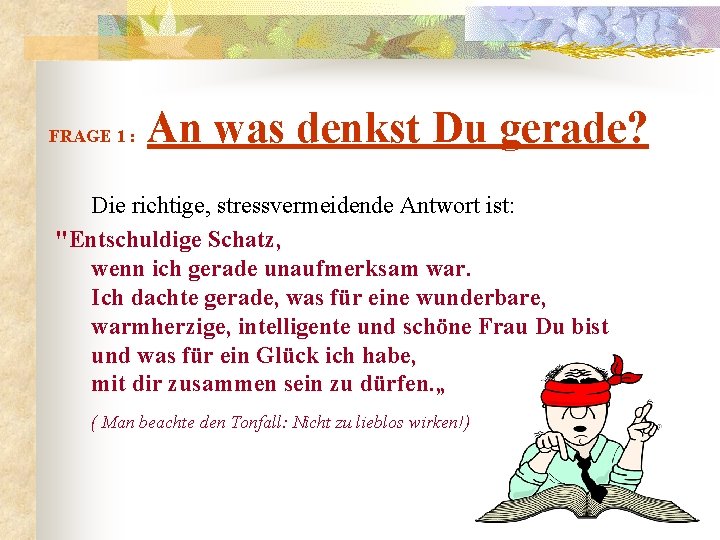 FRAGE 1 : An was denkst Du gerade? Die richtige, stressvermeidende Antwort ist: "Entschuldige