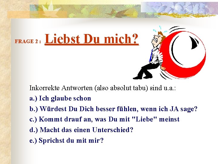  Liebst Du mich? FRAGE 2 : Inkorrekte Antworten (also absolut tabu) sind u.