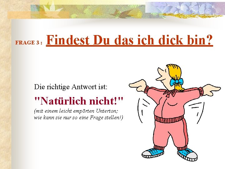 FRAGE 3 : Findest Du das ich dick bin? Die richtige Antwort ist: "Natürlich