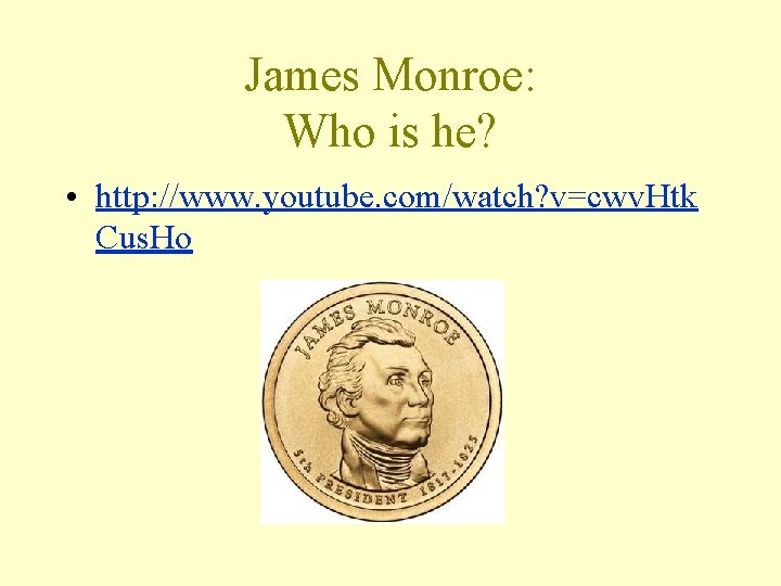 James Monroe: Who is he? • http: //www. youtube. com/watch? v=cwv. Htk Cus. Ho