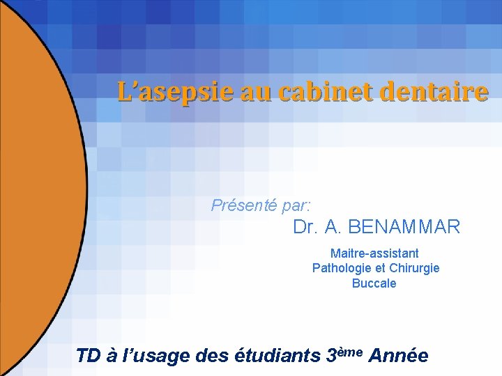 L’asepsie au cabinet dentaire Présenté par: Dr. A. BENAMMAR Maitre-assistant Pathologie et Chirurgie Buccale