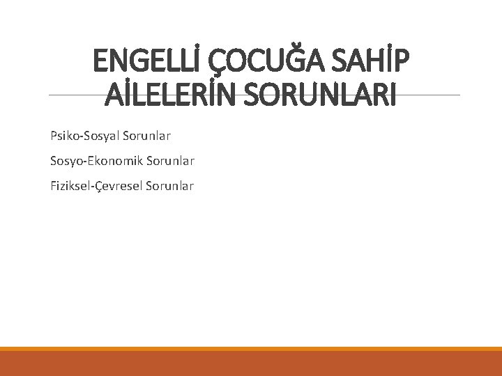 ENGELLİ ÇOCUĞA SAHİP AİLELERİN SORUNLARI Psiko-Sosyal Sorunlar Sosyo-Ekonomik Sorunlar Fiziksel-Çevresel Sorunlar 