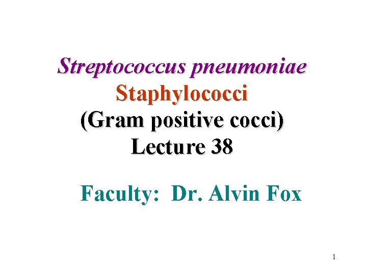 Streptococcus pneumoniae Staphylococci (Gram positive cocci) Lecture 38 Faculty: Dr. Alvin Fox 1 