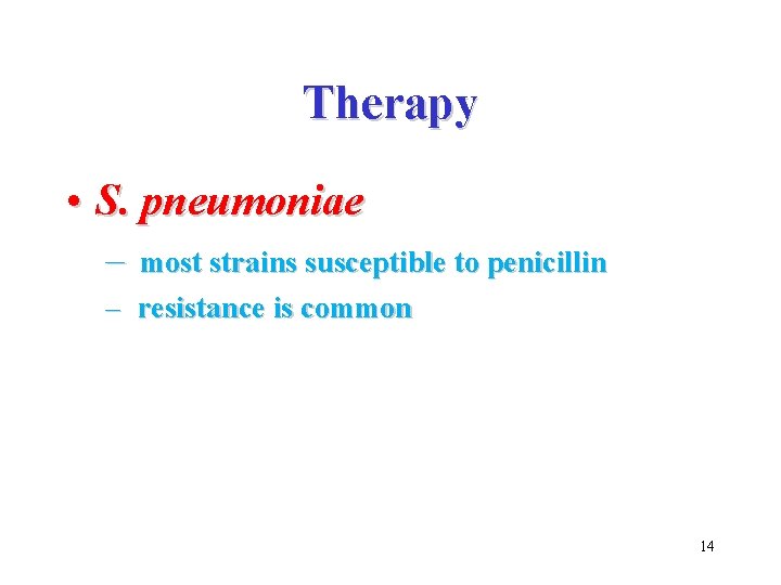 Therapy • S. pneumoniae – most strains susceptible to penicillin – resistance is common