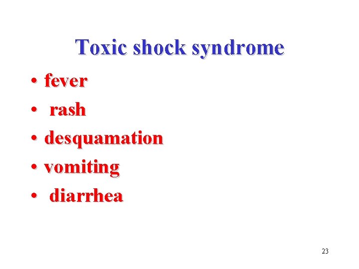 Toxic shock syndrome • fever • rash • desquamation • vomiting • diarrhea 23