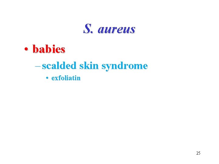 S. aureus • babies – scalded skin syndrome • exfoliatin 25 