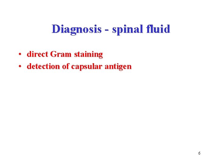 Diagnosis - spinal fluid • direct Gram staining • detection of capsular antigen 6