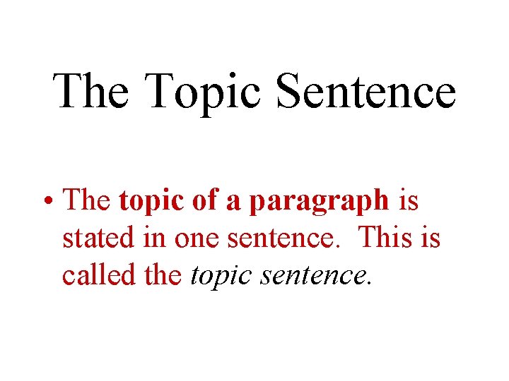The Topic Sentence • The topic of a paragraph is stated in one sentence.