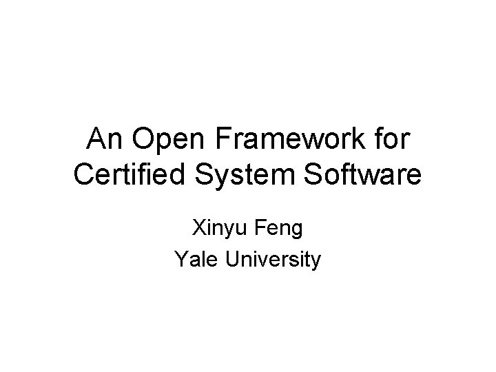 An Open Framework for Certified System Software Xinyu Feng Yale University 