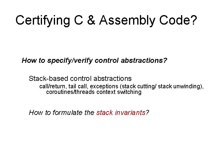 Certifying C & Assembly Code? How to specify/verify control abstractions? Stack-based control abstractions call/return,