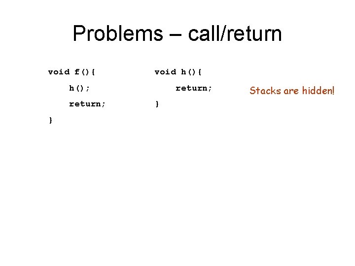 Problems – call/return void f(){ void h(){ h(); return; } Stacks are hidden! 