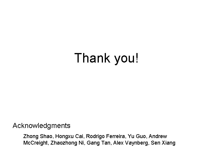 Thank you! Acknowledgments Zhong Shao, Hongxu Cai, Rodrigo Ferreira, Yu Guo, Andrew Mc. Creight,