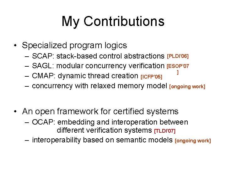 My Contributions • Specialized program logics – – SCAP: stack-based control abstractions [PLDI’ 06]