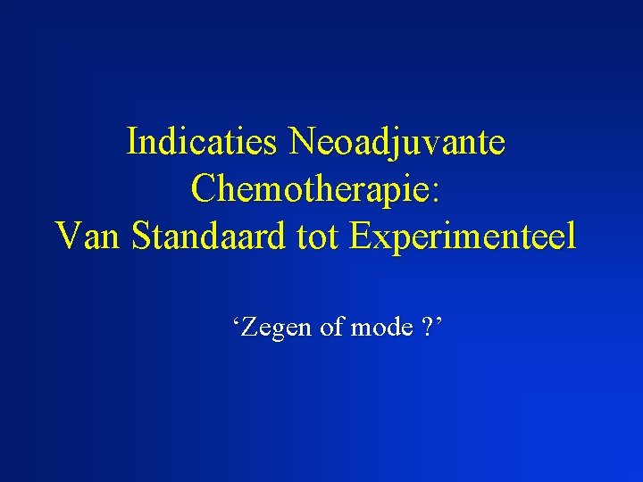 Indicaties Neoadjuvante Chemotherapie: Van Standaard tot Experimenteel ‘Zegen of mode ? ’ 