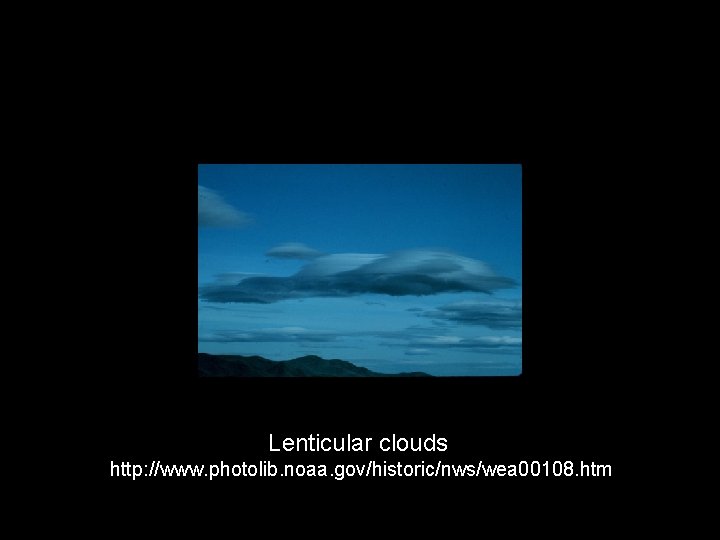 Lenticular clouds http: //www. photolib. noaa. gov/historic/nws/wea 00108. htm 