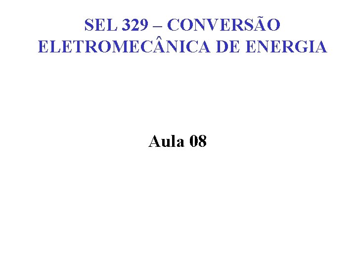 SEL 329 – CONVERSÃO ELETROMEC NICA DE ENERGIA Aula 08 