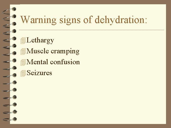 Warning signs of dehydration: 4 Lethargy 4 Muscle cramping 4 Mental confusion 4 Seizures
