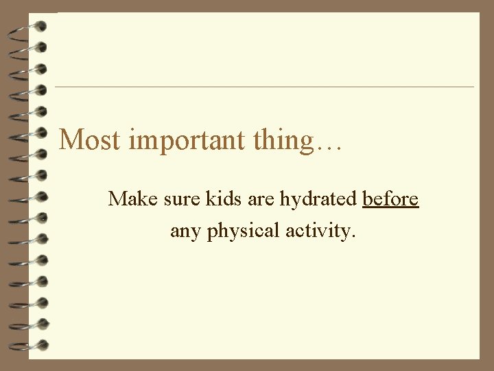 Most important thing… Make sure kids are hydrated before any physical activity. 