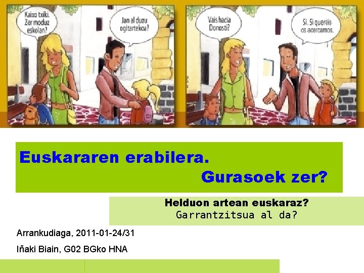 Euskararen erabilera. Gurasoek zer? Helduon artean euskaraz? Garrantzitsua al da? Arrankudiaga, 2011 -01 -24/31