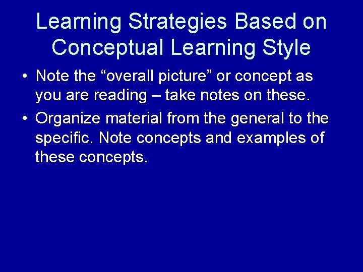 Learning Strategies Based on Conceptual Learning Style • Note the “overall picture” or concept