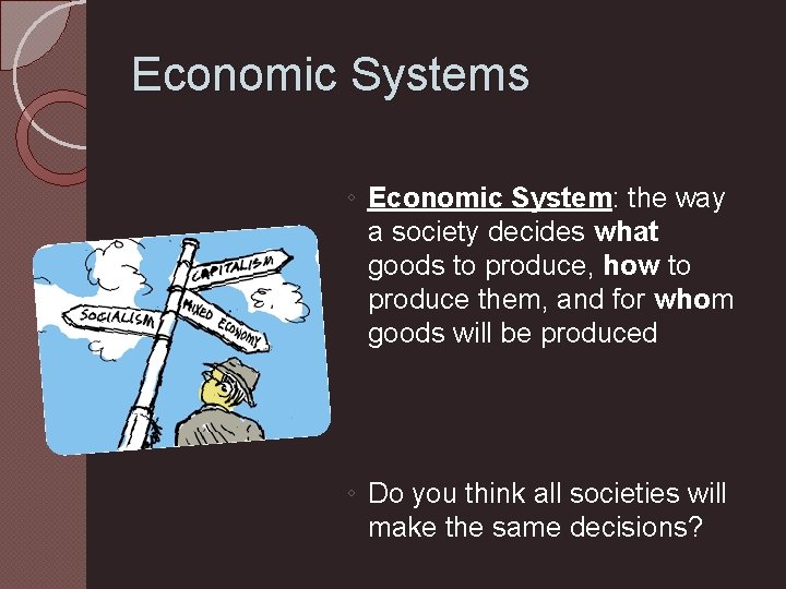 Economic Systems ◦ Economic System: the way a society decides what goods to produce,