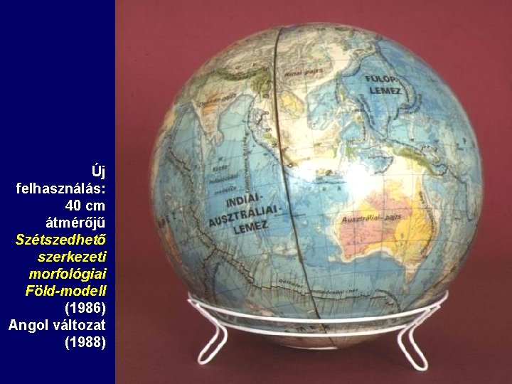 Új felhasználás: 40 cm átmérőjű Szétszedhető szerkezeti morfológiai Föld-modell (1986) Angol változat (1988) Új felhasználás: 40 cm átmérőjű Szétszedhető szerkezeti morfológiai Föld-modell (1986) Angol változat (1988)
