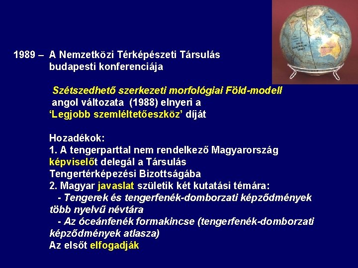 1989 – A Nemzetközi Térképészeti Társulás budapesti konferenciája Szétszedhető szerkezeti morfológiai Föld-modell angol változata 1989 – A Nemzetközi Térképészeti Társulás budapesti konferenciája Szétszedhető szerkezeti morfológiai Föld-modell angol változata