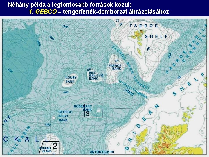 Néhány példa a legfontosabb források közül: 1. GEBCO – tengerfenék-domborzat ábrázolásához Néhány példa a legfontosabb források közül: 1. GEBCO – tengerfenék-domborzat ábrázolásához