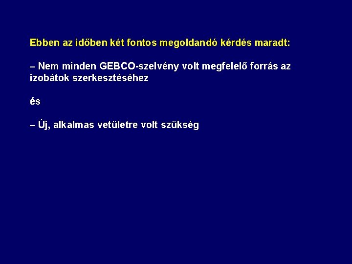 Ebben az időben két fontos megoldandó kérdés maradt: – Nem minden GEBCO-szelvény volt megfelelő Ebben az időben két fontos megoldandó kérdés maradt: – Nem minden GEBCO-szelvény volt megfelelő