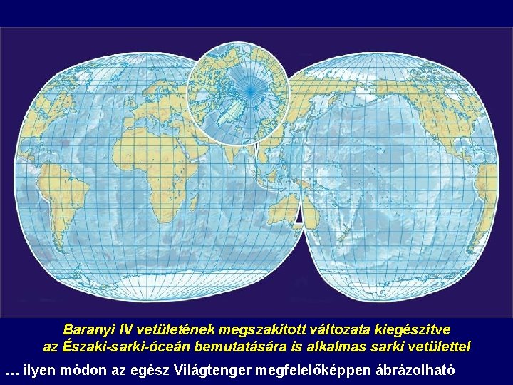 Baranyi IV vetületének megszakított változata kiegészítve az Északi-sarki-óceán bemutatására is alkalmas sarki vetülettel … Baranyi IV vetületének megszakított változata kiegészítve az Északi-sarki-óceán bemutatására is alkalmas sarki vetülettel …