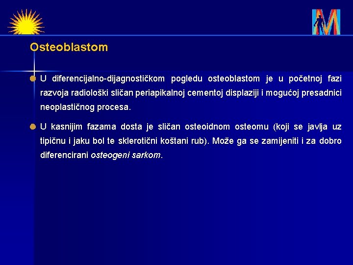 Osteoblastom U diferencijalno-dijagnostičkom pogledu osteoblastom je u početnoj fazi razvoja radiološki sličan periapikalnoj cementoj