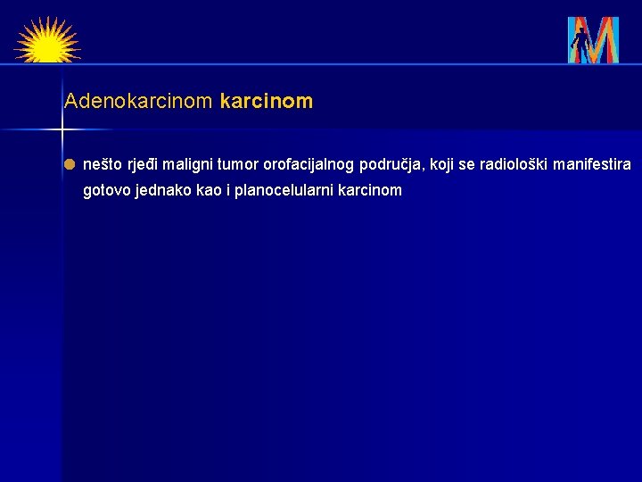 Adenokarcinom nešto rjeđi maligni tumor orofacijalnog područja, koji se radiološki manifestira gotovo jednako kao