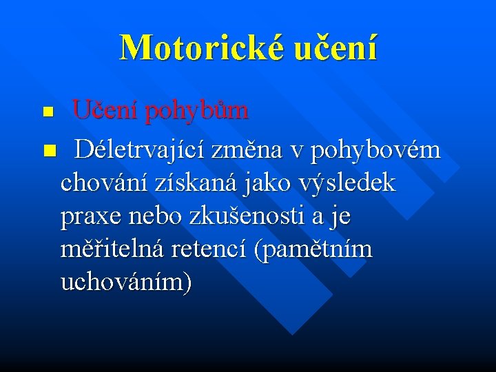 Motorické učení Učení pohybům n Déletrvající změna v pohybovém chování získaná jako výsledek praxe