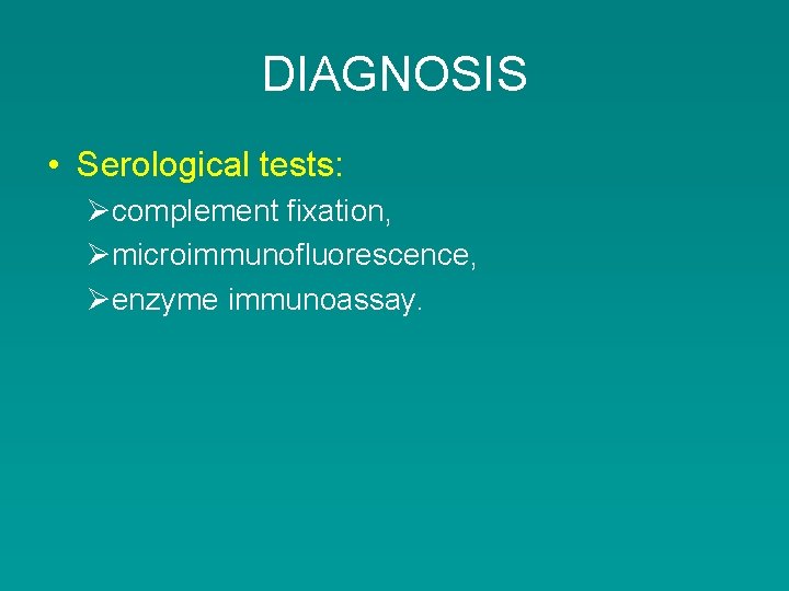 DIAGNOSIS • Serological tests: Øcomplement fixation, Ømicroimmunofluorescence, Øenzyme immunoassay. 