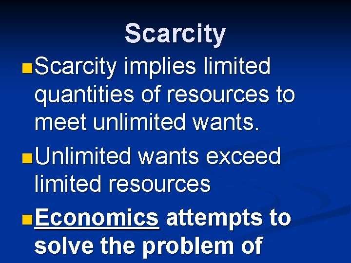 Scarcity n Scarcity implies limited quantities of resources to meet unlimited wants. n Unlimited