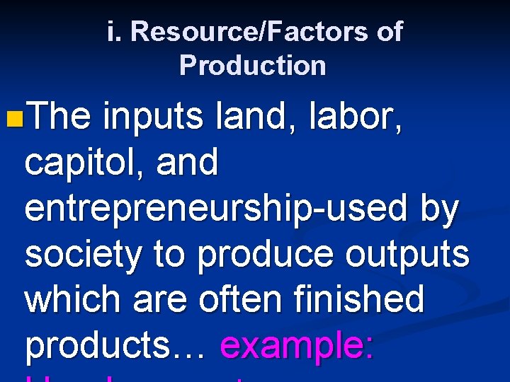 i. Resource/Factors of Production n. The inputs land, labor, capitol, and entrepreneurship-used by society