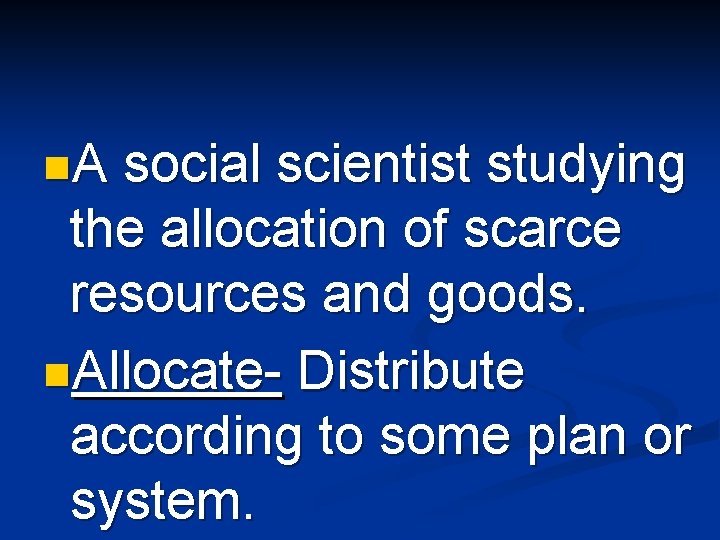 n. A social scientist studying the allocation of scarce resources and goods. n. Allocate-