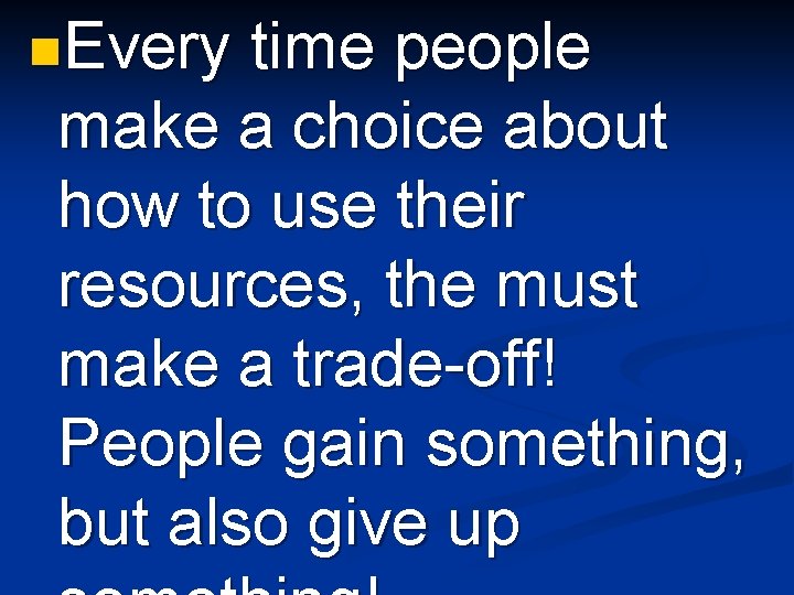 n. Every time people make a choice about how to use their resources, the