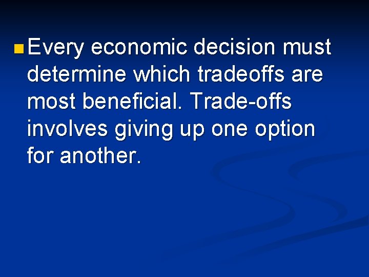n Every economic decision must determine which tradeoffs are most beneficial. Trade-offs involves giving