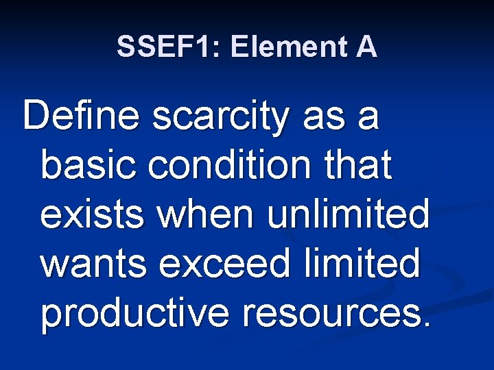 SSEF 1: Element A Define scarcity as a basic condition that exists when unlimited